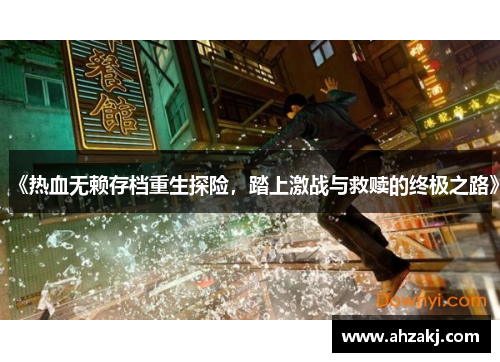 《热血无赖存档重生探险，踏上激战与救赎的终极之路》