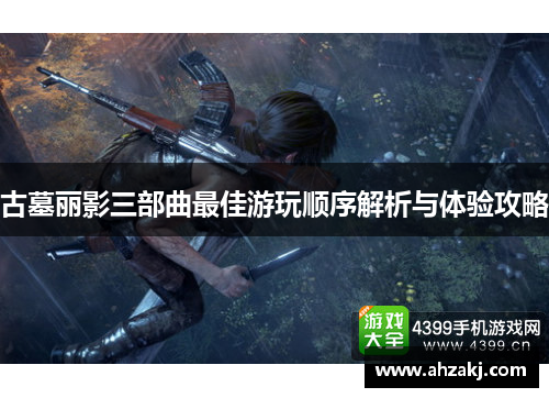 古墓丽影三部曲最佳游玩顺序解析与体验攻略