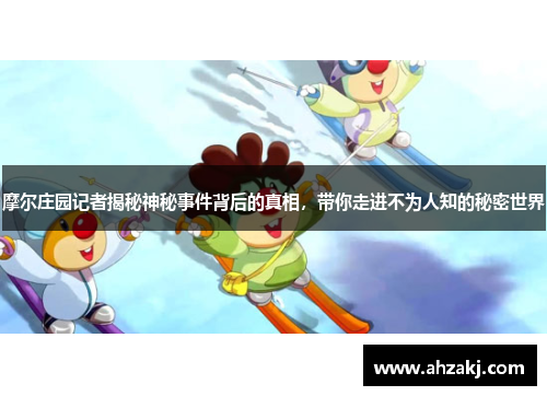 摩尔庄园记者揭秘神秘事件背后的真相，带你走进不为人知的秘密世界