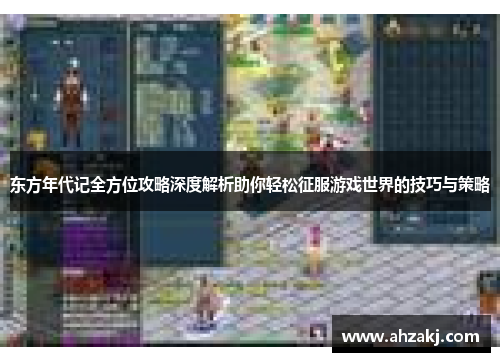东方年代记全方位攻略深度解析助你轻松征服游戏世界的技巧与策略